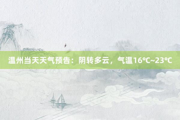 温州当天天气预告：阴转多云，气温16℃~23℃